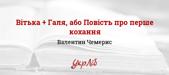 Результат пошуку зображень за запитом "Валентин Чемерис "Вітька + Галька, або повість про перше кохання""