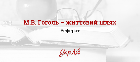 Сочинение по теме М.В.Гоголь – життєвий шлях Сочинение по теме М.В.Гоголь – життєвий шлях